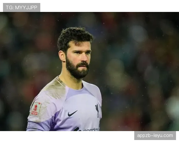 阿利松坦言：利物浦生涯的遗憾经历促使自我成长